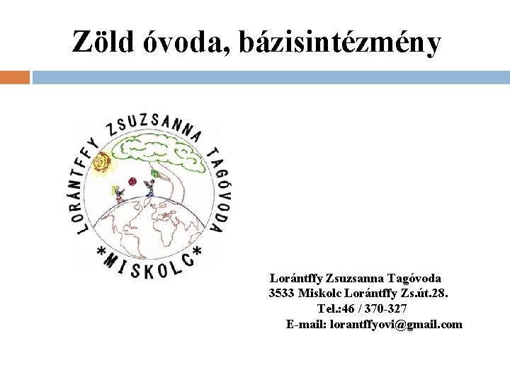 Zöld óvoda, bázisintézmény Lorántffy Zsuzsanna Tagóvoda 3533 Miskolc Lorántffy Zs. út. 28. Tel. :