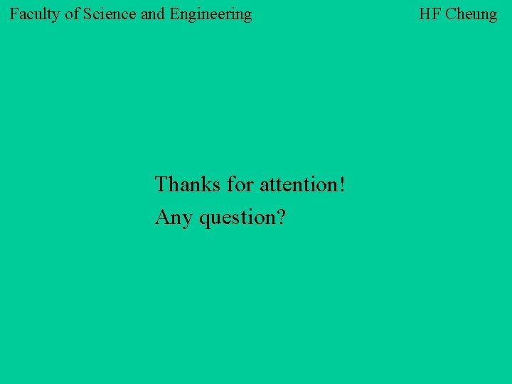 Faculty of Science and Engineering Thanks for attention! Any question? HF Cheung 
