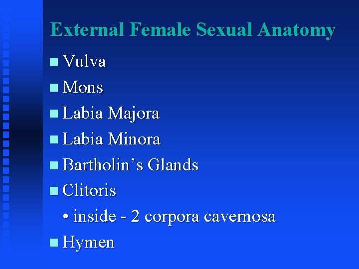External Female Sexual Anatomy Vulva Mons Labia Majora Labia Minora Bartholin’s Glands Clitoris •