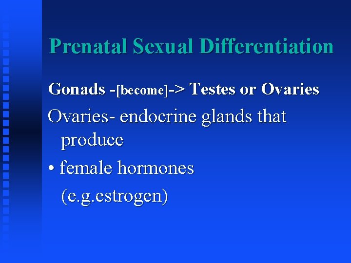 Prenatal Sexual Differentiation Gonads -[become]-> Testes or Ovaries- endocrine glands that produce • female
