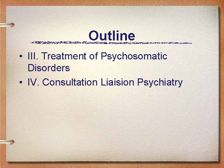 Outline • III. Treatment of Psychosomatic Disorders • IV. Consultation Liaision Psychiatry 