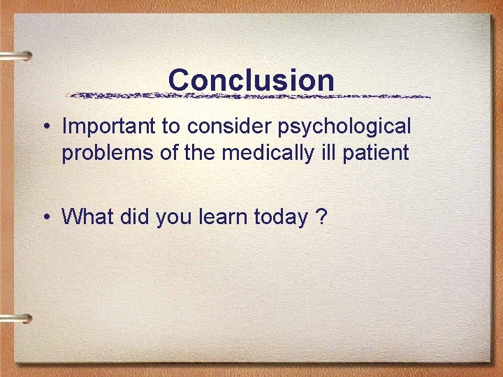 Conclusion • Important to consider psychological problems of the medically ill patient • What