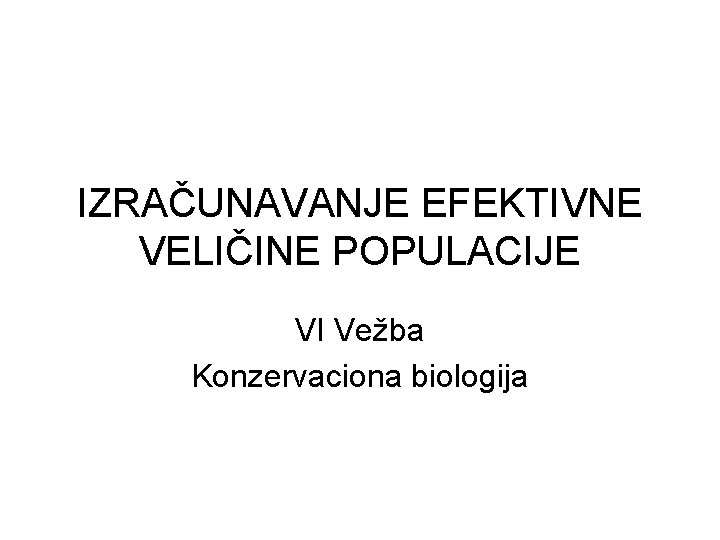 IZRAČUNAVANJE EFEKTIVNE VELIČINE POPULACIJE VI Vežba Konzervaciona biologija 