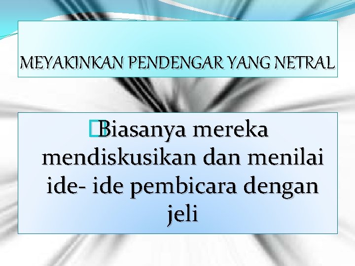 MEYAKINKAN PENDENGAR YANG NETRAL � Biasanya mereka mendiskusikan dan menilai ide- ide pembicara dengan