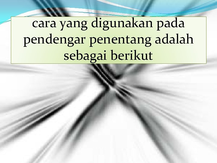 cara yang digunakan pada pendengar penentang adalah sebagai berikut 