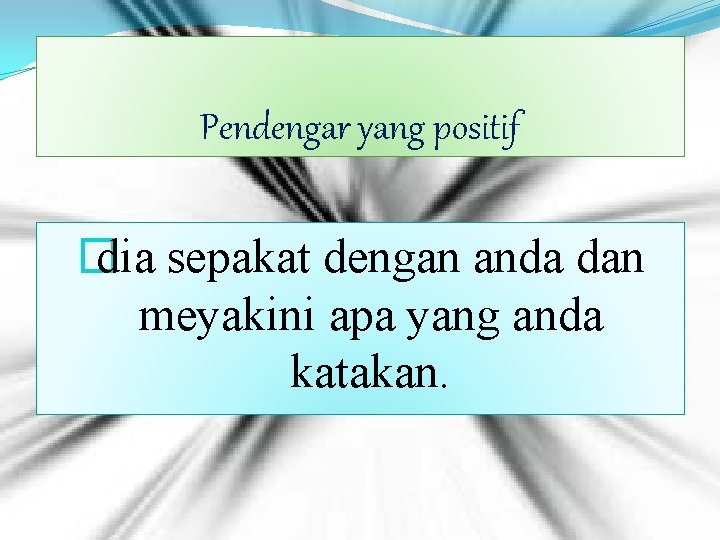 Pendengar yang positif � dia sepakat dengan anda dan meyakini apa yang anda katakan.