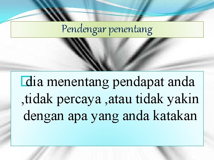 Pendengar penentang � dia menentang pendapat anda , tidak percaya , atau tidak yakin