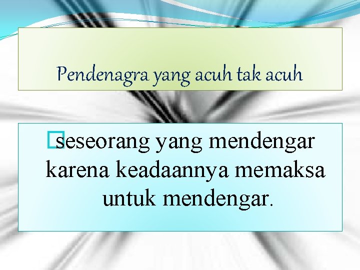 Pendenagra yang acuh tak acuh � seseorang yang mendengar karena keadaannya memaksa untuk mendengar.