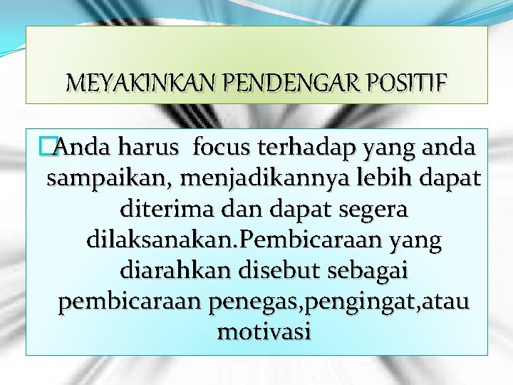 MEYAKINKAN PENDENGAR POSITIF �Anda harus focus terhadap yang anda sampaikan, menjadikannya lebih dapat diterima