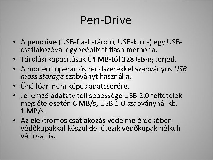 Pen-Drive • A pendrive (USB-flash-tároló, USB-kulcs) egy USBcsatlakozóval egybeépített flash memória. • Tárolási kapacitásuk