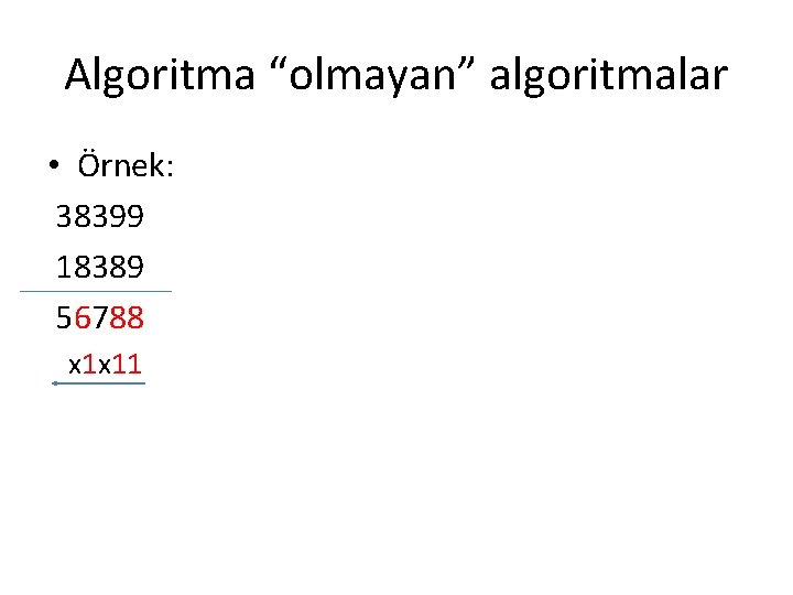 Algoritma “olmayan” algoritmalar • Örnek: 38399 18389 56788 x 1 x 11 