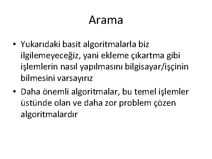 Arama • Yukarıdaki basit algoritmalarla biz ilgilemeyeceğiz, yani ekleme çıkartma gibi işlemlerin nasıl yapılmasını