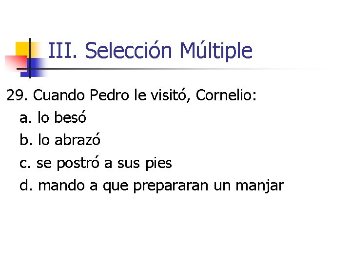 III. Selección Múltiple 29. Cuando Pedro le visitó, Cornelio: a. lo besó b. lo