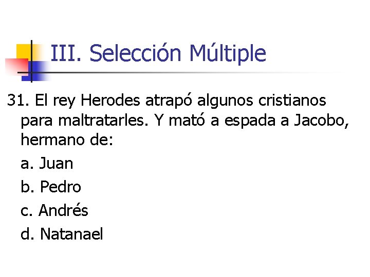 III. Selección Múltiple 31. El rey Herodes atrapó algunos cristianos para maltratarles. Y mató