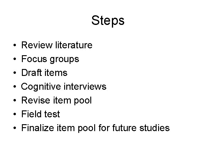 Steps • • Review literature Focus groups Draft items Cognitive interviews Revise item pool