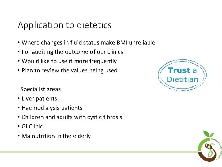 Application to dietetics • Where changes in fluid status make BMI unreliable • For