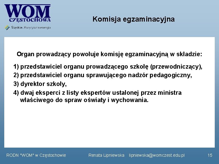 Komisja egzaminacyjna Organ prowadzący powołuje komisję egzaminacyjną w składzie: 1) przedstawiciel organu prowadzącego szkołę