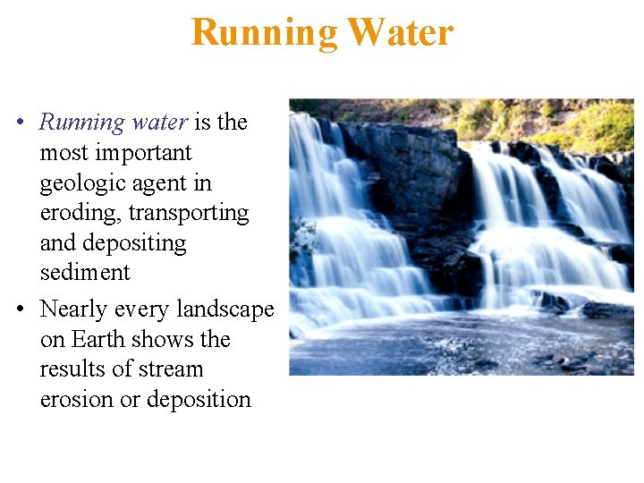 Running Water • Running water is the most important geologic agent in eroding, transporting