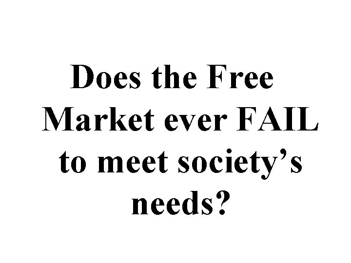 Does the Free Market ever FAIL to meet society’s needs? 
