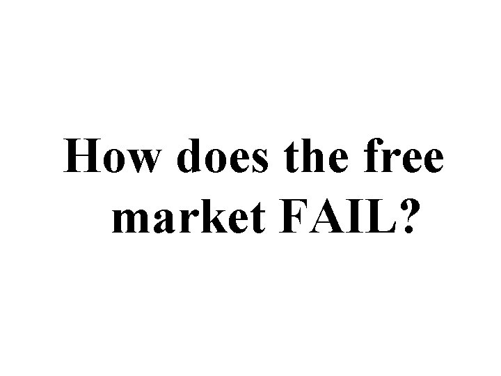 How does the free market FAIL? 