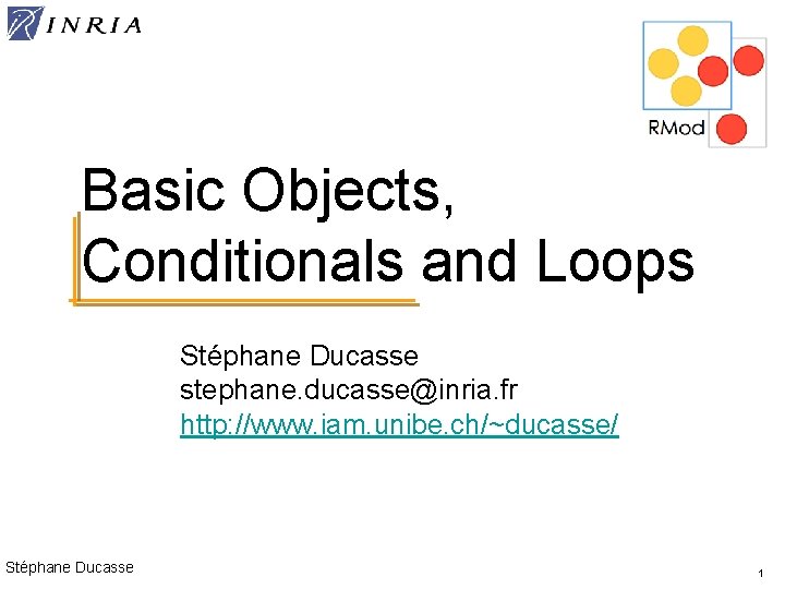 Basic Objects, Conditionals and Loops Stéphane Ducasse stephane. ducasse@inria. fr http: //www. iam. unibe.