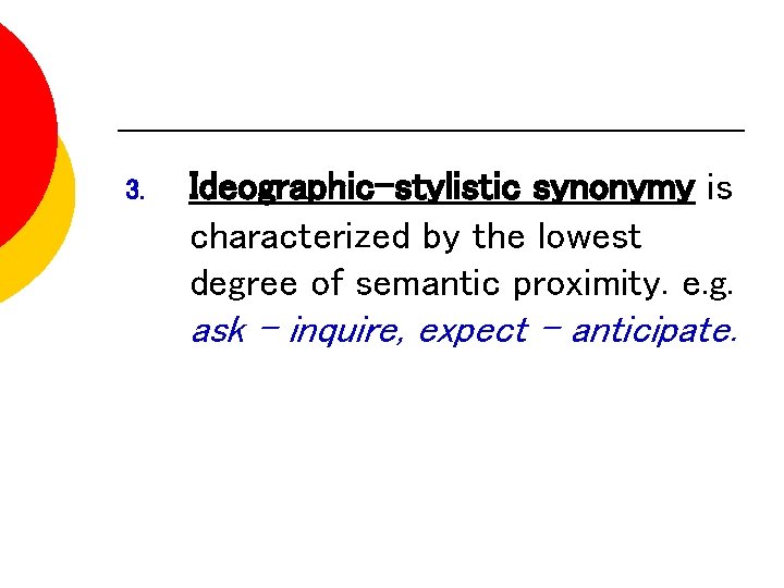 3. Ideographic-stylistic synonymy is characterized by the lowest degree of semantic proximity. e. g.