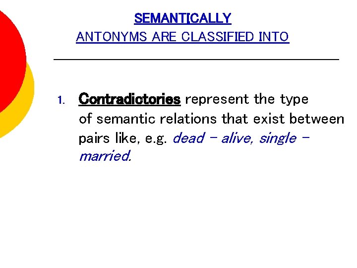 SEMANTICALLY ANTONYMS ARE CLASSIFIED INTO 1. Contradictories represent the type of semantic relations that