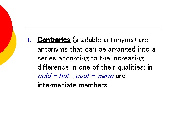 1. Contraries (gradable antonyms) are antonyms that can be arranged into a series according