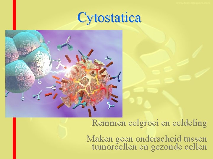 Cytostatica Remmen celgroei en celdeling Maken geen onderscheid tussen tumorcellen en gezonde cellen 