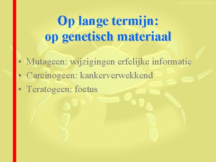 Op lange termijn: op genetisch materiaal • Mutageen: wijzigingen erfelijke informatie • Carcinogeen: kankerverwekkend