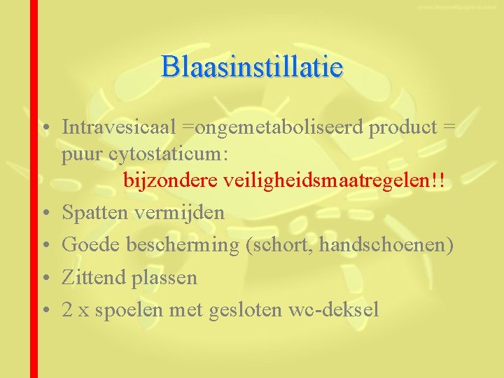 Blaasinstillatie • Intravesicaal =ongemetaboliseerd product = puur cytostaticum: bijzondere veiligheidsmaatregelen!! • Spatten vermijden •