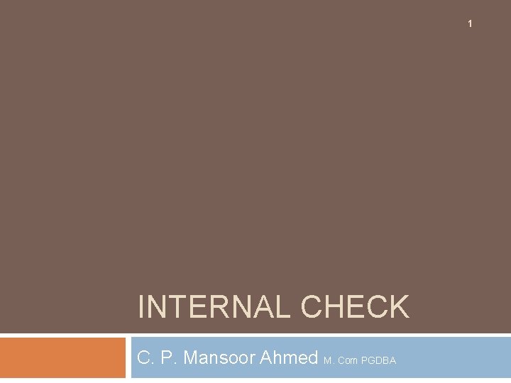 1 INTERNAL CHECK C. P. Mansoor Ahmed M. Com PGDBA 