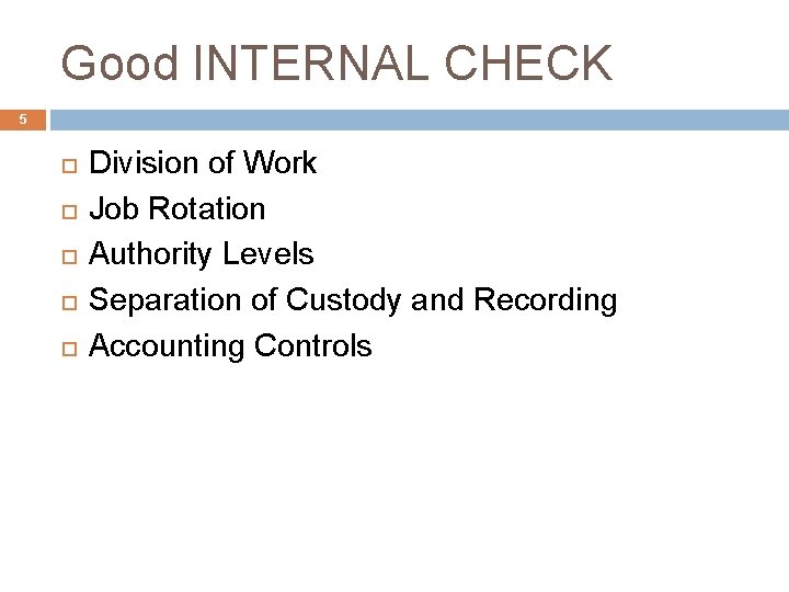 Good INTERNAL CHECK 5 Division of Work Job Rotation Authority Levels Separation of Custody