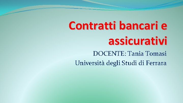 Contratti bancari e assicurativi DOCENTE: Tania Tomasi Università degli Studi di Ferrara 
