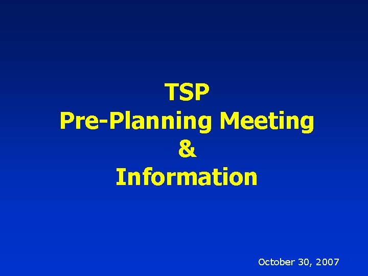 TSP Pre-Planning Meeting & Information October 30, 2007 