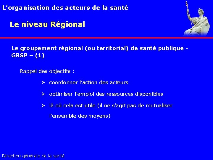 L’organisation des acteurs de la santé Le niveau Régional Le groupement régional (ou territorial)