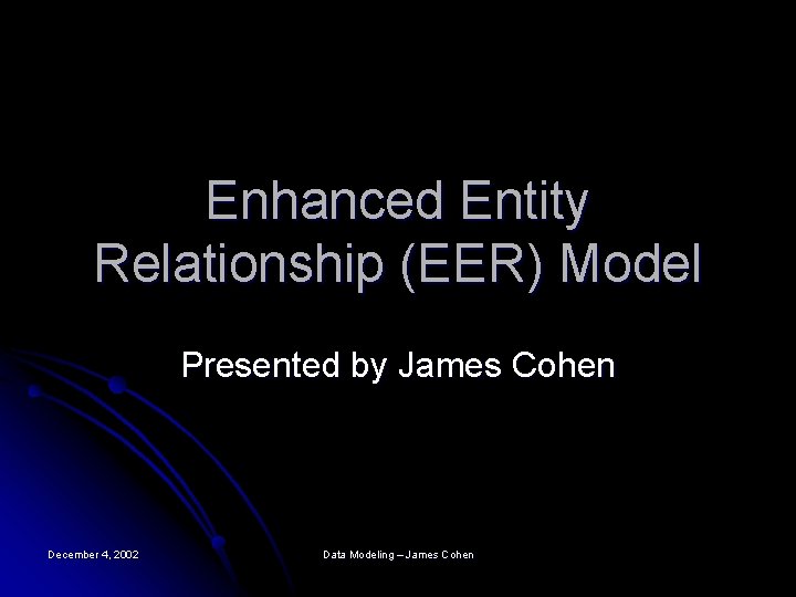 Enhanced Entity Relationship (EER) Model Presented by James Cohen December 4, 2002 Data Modeling