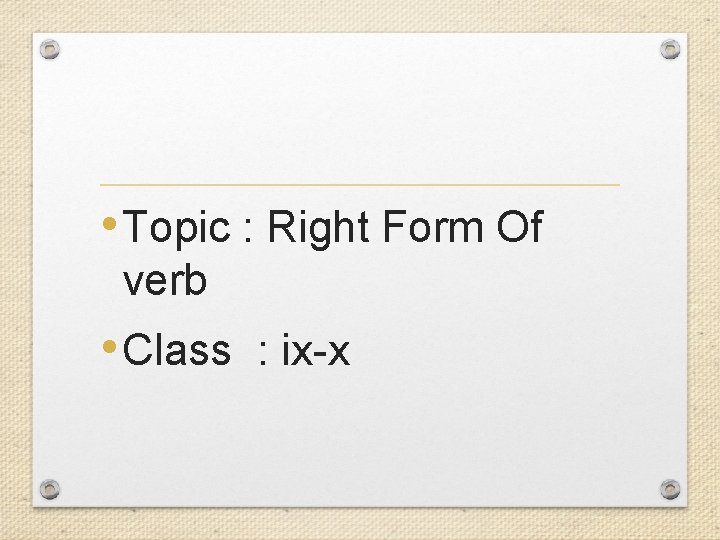  • Topic : Right Form Of verb • Class : ix-x 