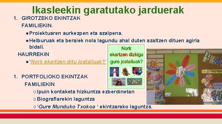 Ikasleekin garatutako jarduerak 1. GIROTZEKO EKINTZAK FAMILIEKIN. ● Proiektuaren aurkezpen eta azalpena. ● Helburuak