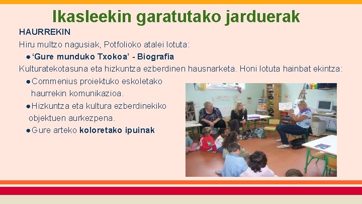 Ikasleekin garatutako jarduerak HAURREKIN Hiru multzo nagusiak, Potfolioko atalei lotuta: ● ‘Gure munduko Txokoa’