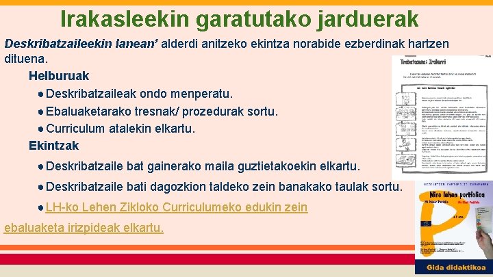 Irakasleekin garatutako jarduerak Deskribatzaileekin lanean’ alderdi anitzeko ekintza norabide ezberdinak hartzen dituena. Helburuak ●