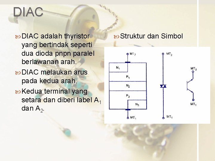 DIAC adalah thyristor yang bertindak seperti dua dioda pnpn paralel berlawanan arah. DIAC melaukan