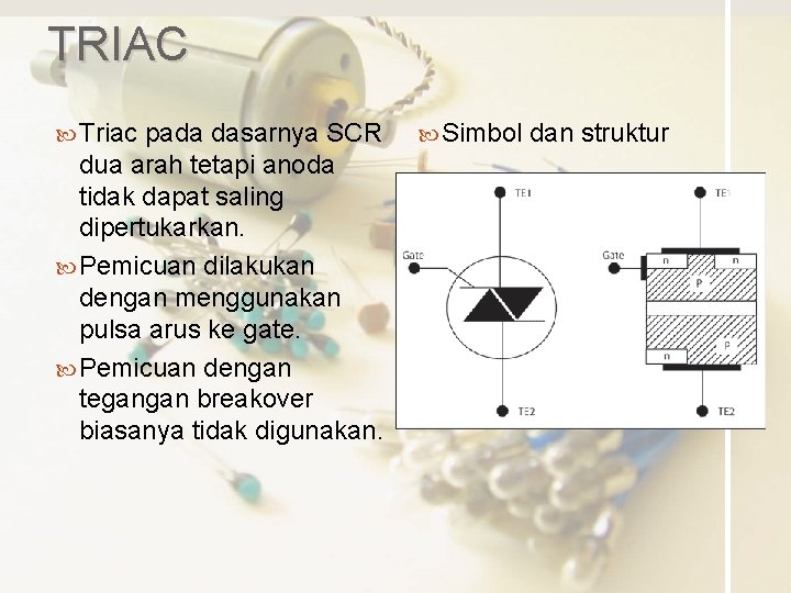 TRIAC Triac pada dasarnya SCR dua arah tetapi anoda tidak dapat saling dipertukarkan. Pemicuan