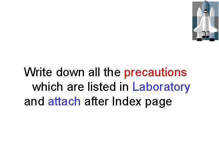 Write down all the precautions which are listed in Laboratory and attach after Index