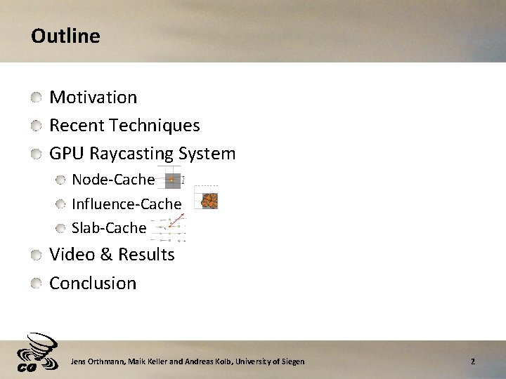 Outline Motivation Recent Techniques GPU Raycasting System Node-Cache Influence-Cache Slab-Cache Video & Results Conclusion