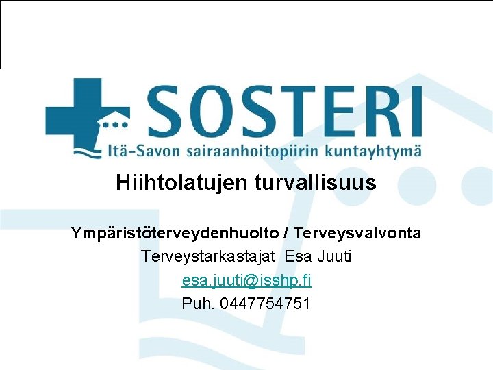 Hiihtolatujen turvallisuus Ympäristöterveydenhuolto / Terveysvalvonta Terveystarkastajat Esa Juuti esa. juuti@isshp. fi Puh. 0447754751 17.