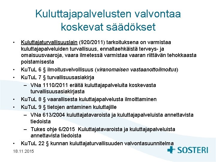 Kuluttajapalvelusten valvontaa koskevat säädökset • • • Kuluttajaturvallisuuslain (920/2011) tarkoituksena on varmistaa kuluttajapalveluiden turvallisuus,