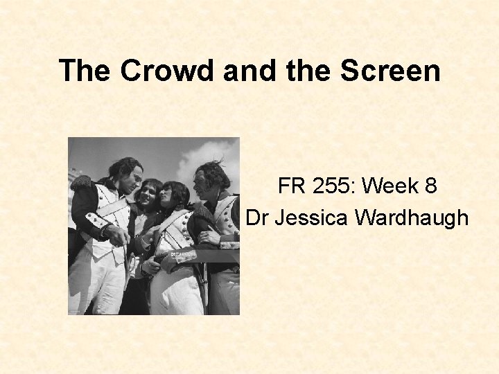 The Crowd and the Screen FR 255: Week 8 Dr Jessica Wardhaugh 