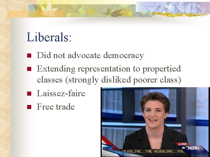 Liberals: n n Did not advocate democracy Extending representation to propertied classes (strongly disliked