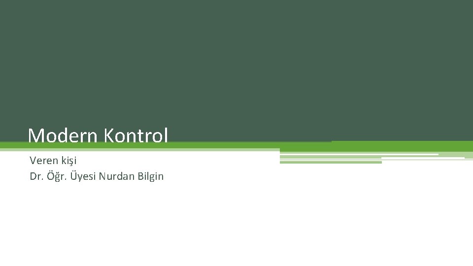 Modern Kontrol Veren kişi Dr. Öğr. Üyesi Nurdan Bilgin 